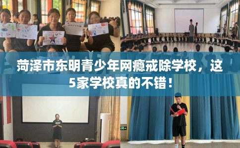 菏泽市东明青少年网瘾戒除学校，这5家学校真的不错！