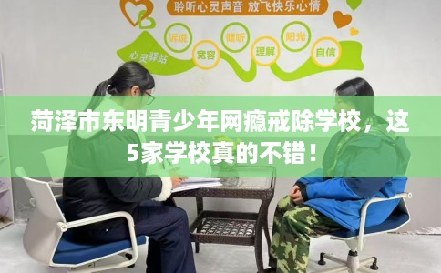 菏泽市东明青少年网瘾戒除学校，这5家学校真的不错！