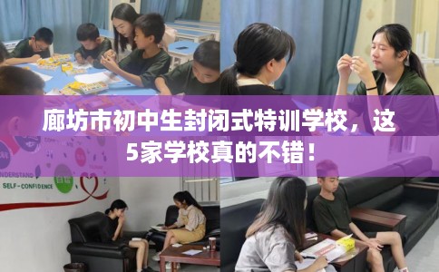 廊坊市初中生封闭式特训学校,这5家学校真的不错! 廊坊市初中生封闭式特训学校,这5家学校真的不错!