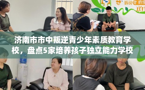 济南市市中叛逆青少年素质教育学校,盘点5家培养孩子独立能力学校! 济南市市中叛逆青少年素质教育学校,盘点5家培养孩子独立能力学校!