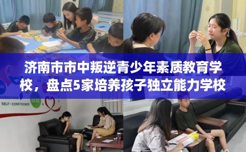 济南市市中叛逆青少年素质教育学校,盘点5家培养孩子独立能力学校! 济南市市中叛逆青少年素质教育学校,盘点5家培养孩子独立能力学校!