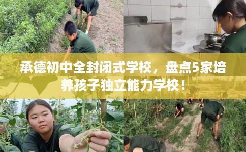 承德初中全封闭式学校,盘点5家培养孩子独立能力学校! 承德初中全封闭式学校,盘点5家培养孩子独立能力学校!