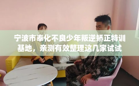 宁波市奉化不良少年叛逆矫正特训基地,亲测有效整理这几家试试 宁波市奉化不良少年叛逆矫正特训基地,亲测有效整理这几家试试