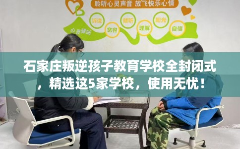 石家庄叛逆孩子教育学校全封闭式，精选这5家学校，使用无忧！