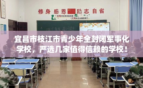 宜昌市枝江市青少年全封闭军事化学校,严选几家值得信赖的学校! 宜昌市枝江市青少年全封闭军事化学校,严选几家值得信赖的学校!