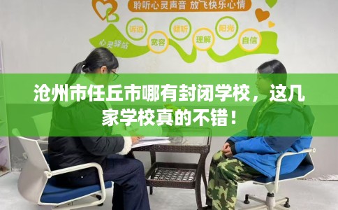 沧州市任丘市哪有封闭学校,这几家学校真的不错! 沧州市任丘市哪有封闭学校,这几家学校真的不错!