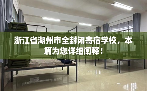 浙江省湖州市全封闭寄宿学校,本篇为您详细阐释! 浙江省湖州市全封闭寄宿学校,本篇为您详细阐释!
