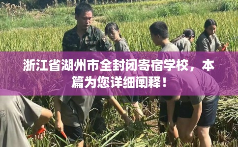 浙江省湖州市全封闭寄宿学校,本篇为您详细阐释! 浙江省湖州市全封闭寄宿学校,本篇为您详细阐释!