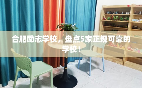 合肥励志学校,盘点5家正规可靠的学校! 合肥励志学校,盘点5家正规可靠的学校!