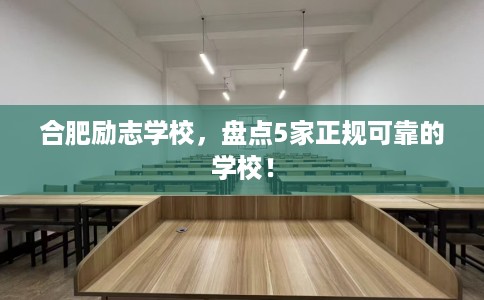 合肥励志学校,盘点5家正规可靠的学校! 合肥励志学校,盘点5家正规可靠的学校!