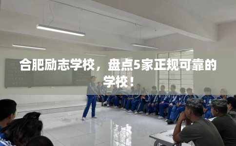 合肥励志学校,盘点5家正规可靠的学校! 合肥励志学校,盘点5家正规可靠的学校!