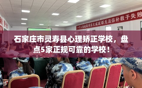 石家庄市灵寿县心理矫正学校,盘点5家正规可靠的学校! 石家庄市灵寿县心理矫正学校,盘点5家正规可靠的学校!