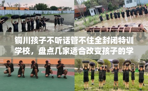 铜川孩子不听话管不住全封闭特训学校,盘点几家适合改变孩子的学校! 铜川孩子不听话管不住全封闭特训学校,盘点几家适合改变孩子的学校!