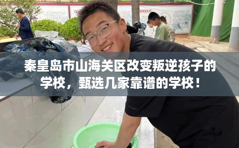 秦皇岛市山海关区改变叛逆孩子的学校,甄选几家靠谱的学校! 秦皇岛市山海关区改变叛逆孩子的学校,甄选几家靠谱的学校!