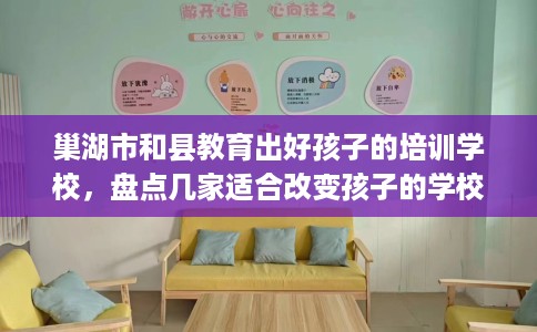 巢湖市和县教育出好孩子的培训学校，盘点几家适合改变孩子的学校！