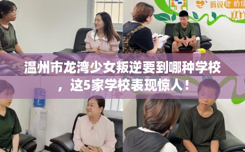 温州市龙湾少女叛逆要到哪种学校,这5家学校表现惊人! 温州市龙湾少女叛逆要到哪种学校,这5家学校表现惊人!