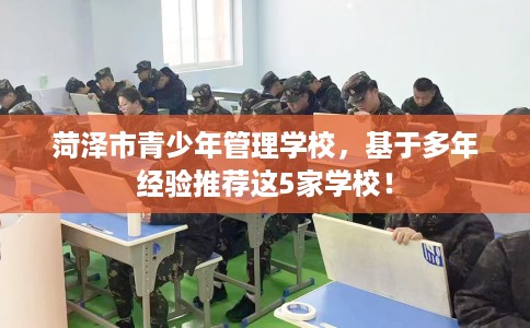 菏泽市青少年管理学校，基于多年经验推荐这5家学校！
