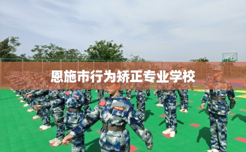 恩施市行为矫正专业学校 恩施市行为矫正专业学校