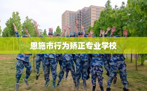 恩施市行为矫正专业学校 恩施市行为矫正专业学校
