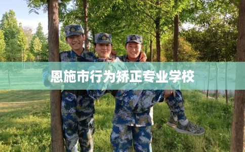 恩施市行为矫正专业学校 恩施市行为矫正专业学校