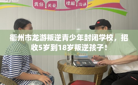 衢州市龙游叛逆青少年封闭学校,招收5岁到18岁叛逆孩子! 衢州市龙游叛逆青少年封闭学校,招收5岁到18岁叛逆孩子!