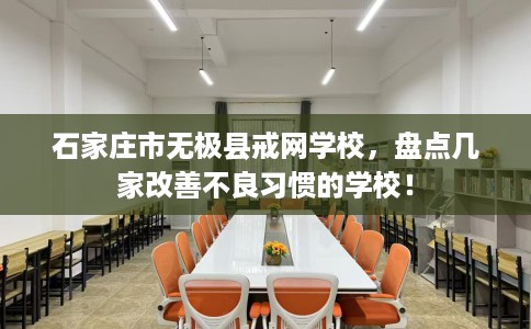 石家庄市无极县戒网学校,盘点几家改善不良习惯的学校! 石家庄市无极县戒网学校,盘点几家改善不良习惯的学校!