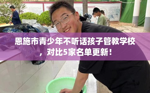 恩施市青少年不听话孩子管教学校,对比5家名单更新! 恩施市青少年不听话孩子管教学校,对比5家名单更新!