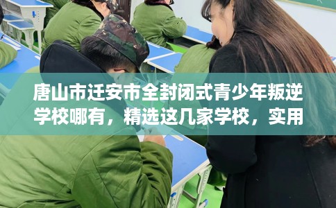唐山市迁安市全封闭式青少年叛逆学校哪有,精选这几家学校,实用无忧! 唐山市迁安市全封闭式青少年叛逆学校哪有,精选这几家学校,实用无忧!