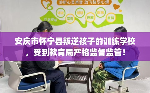 安庆市怀宁县叛逆孩子的训练学校,受到教育局严格监督监管! 安庆市怀宁县叛逆孩子的训练学校,受到教育局严格监督监管!