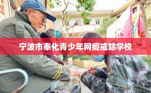 宁波市奉化青少年网瘾戒除学校 宁波市奉化青少年网瘾戒除学校