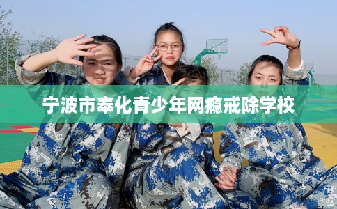 宁波市奉化青少年网瘾戒除学校 宁波市奉化青少年网瘾戒除学校