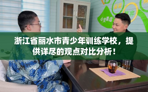 浙江省丽水市青少年训练学校,提供详尽的观点对比分析! 浙江省丽水市青少年训练学校,提供详尽的观点对比分析!