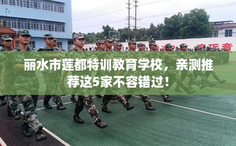 丽水市莲都特训教育学校,亲测推荐这5家不容错过! 丽水市莲都特训教育学校,亲测推荐这5家不容错过!
