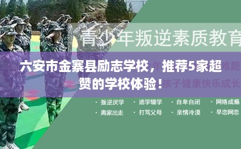 六安市金寨县励志学校,推荐5家超赞的学校体验! 六安市金寨县励志学校,推荐5家超赞的学校体验!