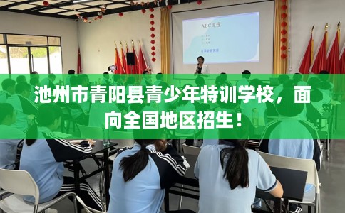池州市青阳县青少年特训学校,面向全国地区招生! 池州市青阳县青少年特训学校,面向全国地区招生!