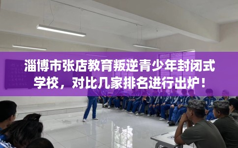 淄博市张店教育叛逆青少年封闭式学校,对比几家排名进行出炉! 淄博市张店教育叛逆青少年封闭式学校,对比几家排名进行出炉!