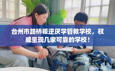 台州市路桥叛逆厌学管教学校,权威呈现几家可靠的学校! 台州市路桥叛逆厌学管教学校,权威呈现几家可靠的学校!