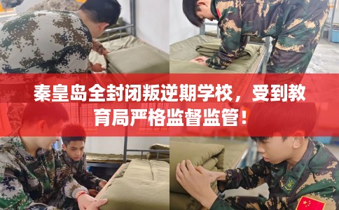 秦皇岛全封闭叛逆期学校,受到教育局严格监督监管! 秦皇岛全封闭叛逆期学校,受到教育局严格监督监管!