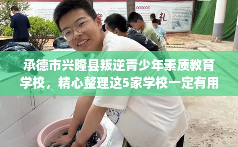 承德市兴隆县叛逆青少年素质教育学校,精心整理这5家学校一定有用! 承德市兴隆县叛逆青少年素质教育学校,精心整理这5家学校一定有用!