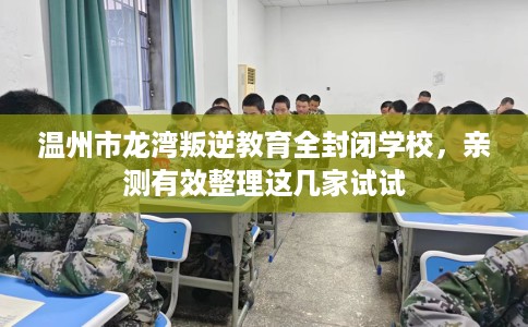 温州市龙湾叛逆教育全封闭学校,亲测有效整理这几家试试 温州市龙湾叛逆教育全封闭学校,亲测有效整理这几家试试