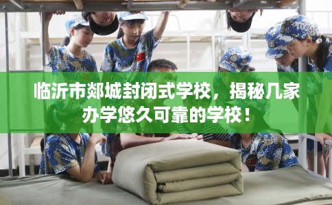 临沂市郯城封闭式学校,揭秘几家办学悠久可靠的学校! 临沂市郯城封闭式学校,揭秘几家办学悠久可靠的学校!