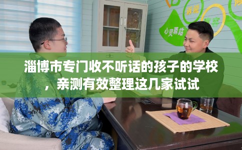 淄博市专门收不听话的孩子的学校,亲测有效整理这几家试试 淄博市专门收不听话的孩子的学校,亲测有效整理这几家试试