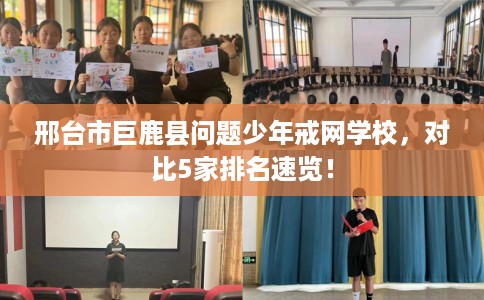 邢台市巨鹿县问题少年戒网学校,对比5家排名速览! 邢台市巨鹿县问题少年戒网学校,对比5家排名速览!
