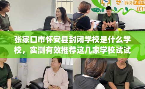 张家口市怀安县封闭学校是什么学校，实测有效推荐这几家学校试试看！