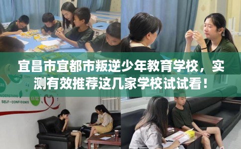 宜昌市宜都市叛逆少年教育学校,实测有效推荐这几家学校试试看! 宜昌市宜都市叛逆少年教育学校,实测有效推荐这几家学校试试看!