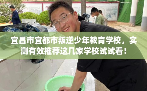 宜昌市宜都市叛逆少年教育学校,实测有效推荐这几家学校试试看! 宜昌市宜都市叛逆少年教育学校,实测有效推荐这几家学校试试看!