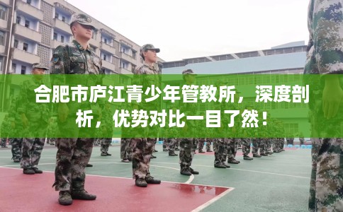 合肥市庐江青少年管教所,深度剖析,优势对比一目了然! 合肥市庐江青少年管教所,深度剖析,优势对比一目了然!