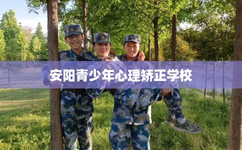 安阳青少年心理矫正学校