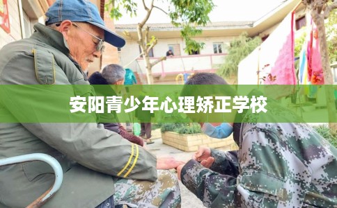 安阳青少年心理矫正学校