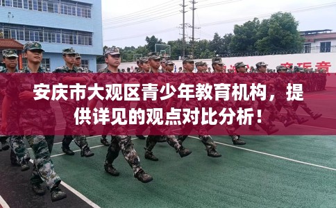 安庆市大观区青少年教育机构,提供详见的观点对比分析! 安庆市大观区青少年教育机构,提供详见的观点对比分析!